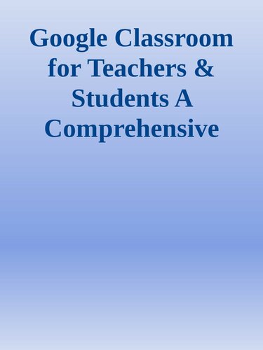 Google Classroom for Teachers & Students A Comprehensive Illustrated Guide for Teachers and Students to Master Distance Learning and Set up Virtual Classroom nodrm