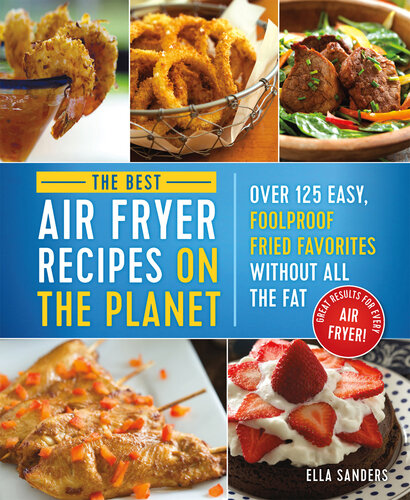 The Best Air Fryer Recipes on the Planet: Over 125 Easy, Foolproof Fried Favorites Without All the Fat!