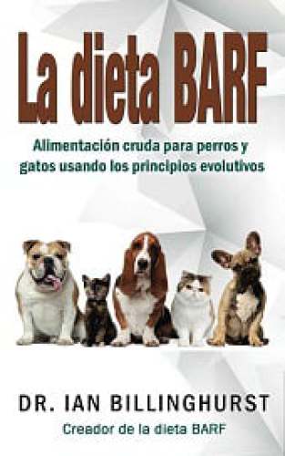La dieta barf. alimentación cruda para perros y gatos usando los principios evolutivos