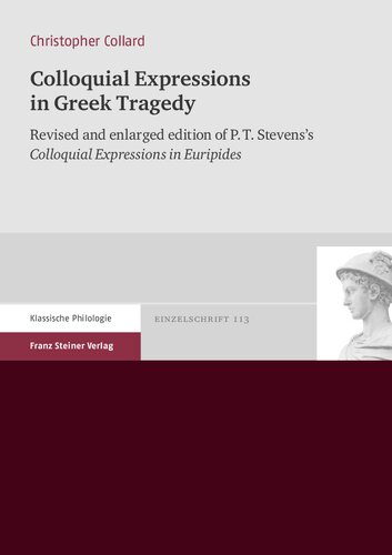 Colloquial Expressions in Greek Tragedy: Revised and Enlarged Edition of P.T. Stevens's 'colloquial Expressions in Euripides'