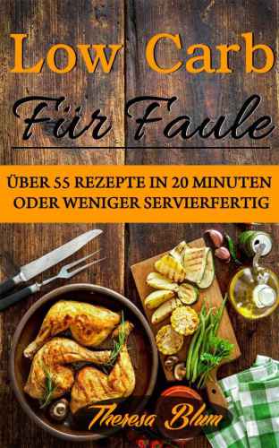 Low Carb für Faule: Über 55 Rezepte in 20 Minuten oder Weniger Servierfertig