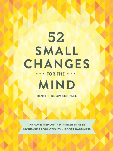 52 small changes for the mind: Improve Memory, Minimize Stress, Increase Productivity, Boost Happiness
