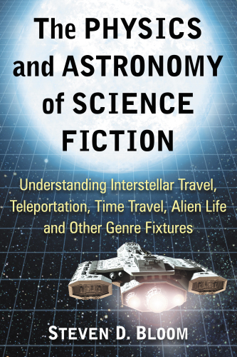 The physics and astronomy of Science Fiction understanding interstellar travel, teleportation, time travel, alien life and other genre fixtures