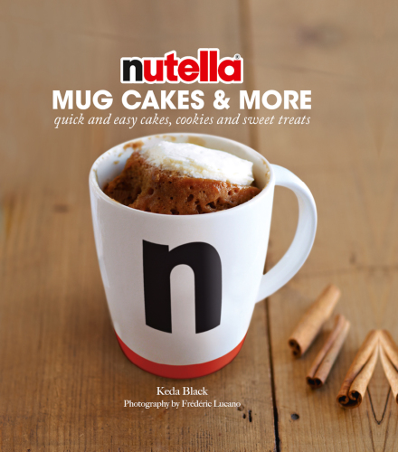 Nutella mug cakes and more: quick and easy cakes, cookies and sweet treats