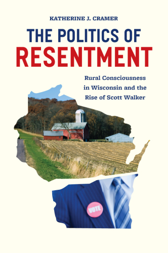 The politics of resentment: rural consciousness in Wisconsin and the rise of Scott Walker