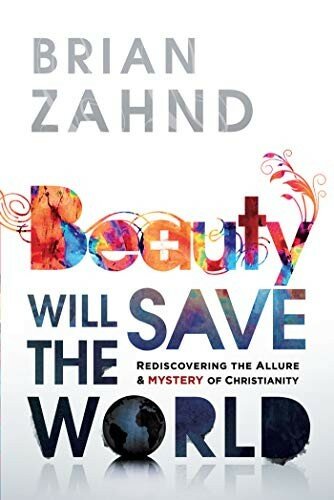 Beauty Will Save the World: Rediscovering the Allure and Mystery of Christianity