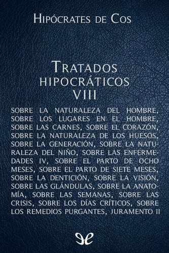 Tratados hipocráticos. Vol. VIII: Naturaleza del hombre. Lugares en el hombre. Carnes. Corazón. Naturaleza de los huesos. Generación. Naturaleza del niño. Enfermedades IV. Parto de ocho meses. Parto de siete meses. Dentición. Visión. Glándulas. Anatomía. Semanas. Crisis. Días críticos. Remedios. Juramento II