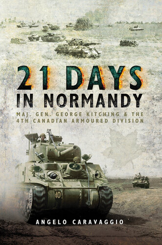 21 Days in Normandy: Maj. Gen. George Kitching and the 4th Canadian Armoured Division