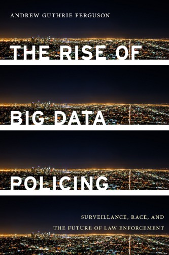 The Rise Of Big Data Policing: Surveillance, Race, And The Future Of Law Enforcement