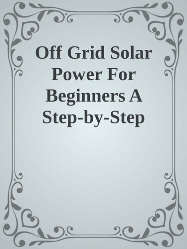 Off Grid Solar Power For Beginners A Step-by-Step Guide to Building and Installing Solar Power Panels for Homes, Vehicles, Cabins and Boats nodrm
