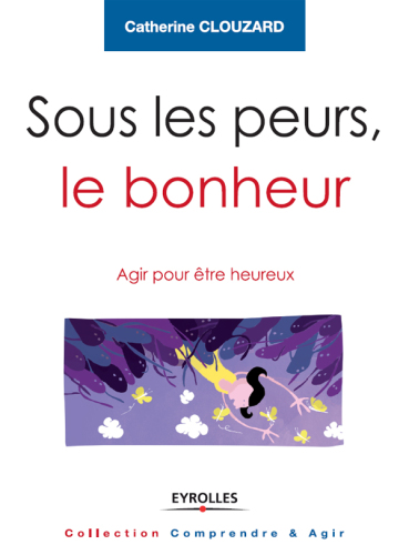 Sous les peurs, le bonheur: Agir pour être heureux