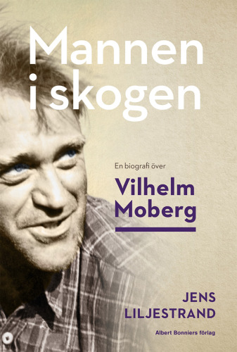 Mannen i skogen: En biografi över Vilhelm Moberg