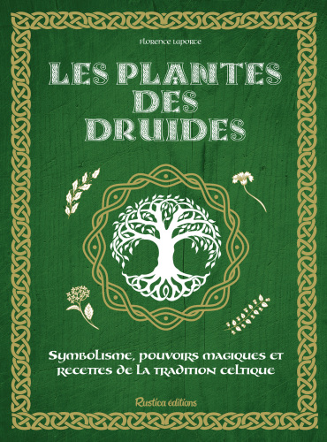 Les plantes des druides: symbolisme, pouvoirs magiques et recettes de la tradition celtique