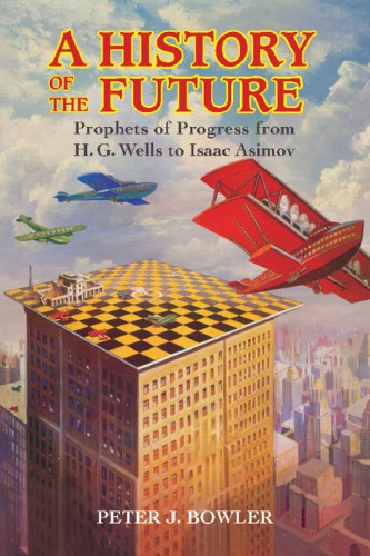 A History Of The Future: Prophets Of Progress From H. G. Wells To Isaac Asimov