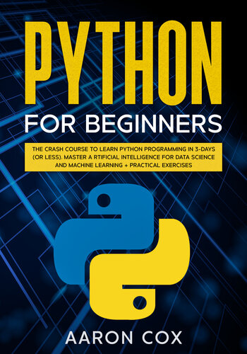Python for Beginners: The Crash Course to Learn Python Programming in 3-DAYS (or less) Master Artificial Intelligence for Data Science and Machine Learning + Practical Exercises