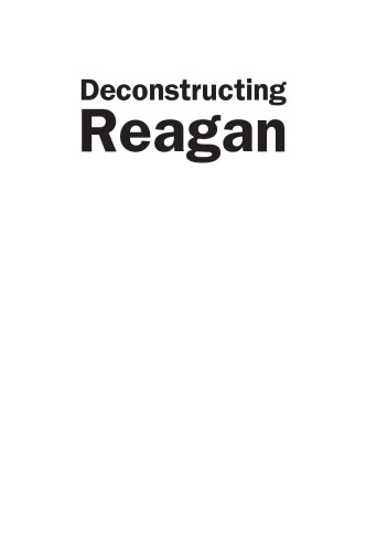 Deconstructing Reagan: Conservative Mythology And America's Fortieth President