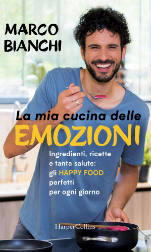 La mia cucina delle emozioni. Ingredienti, ricette e tanta salute: gli happy food perfetti per ogni giorno