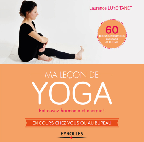 Ma leçon de yoga: retrouvez harmonie et énergie!: en cours, chez vous ou au bureau