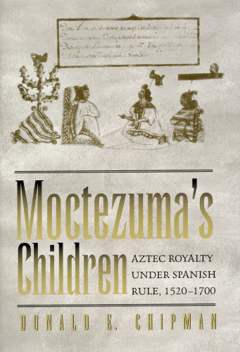 Moctezuma's Children: Aztec Royalty under Spanish Rule, 1520-1700