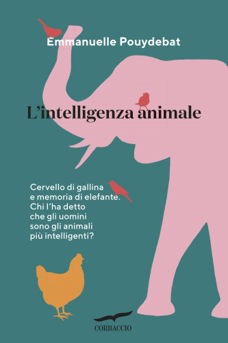 L'intelligenza animale: cervello di gallina e memoria di elefante: chi l'ha detto che gli uomini sono gli animali più intelligenti?