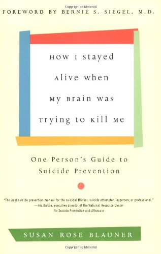 How I Stayed Alive When My Brain Was Trying to Kill Me: One Person's Guide to Suicide Prevention