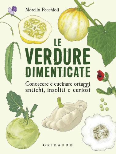 Le verdure dimenticate: Conoscere e cucinare ortaggi antichi, insoliti e curiosi