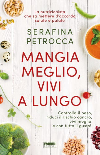 Mangia meglio, vivi a lungo: controlla il peso, riduci il rischio cancro, vivi meglio e con tutto il gusto