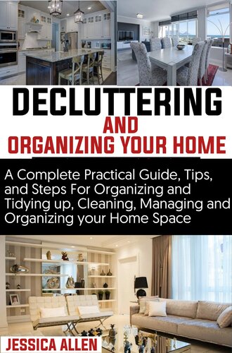 Decluttering and Organizing your home: A Complete Practical Guide, Tips, and Steps For Organizing and Tidying up, Cleaning, Managing Your Organizing your home Space.