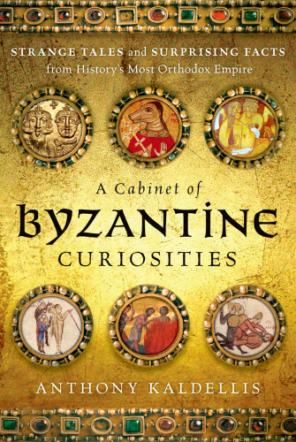 A cabinet of Byzantine curiosities: strange tales and surprising facts from history's most orthodox empire