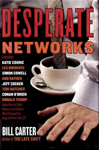 Desperate Networks : Starring Katie Couric Les Moonves Simon Cowell Dan Rather Jeff Zucker Teri Hatcher Conan O'Brien Donald Trump and a Host of Other Movers and Shakers Who