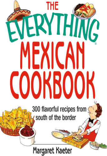 The Everything Mexican Cookbook: 300 Flavorful Recipes From South of the Border