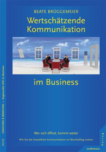 Wertschätzende Kommunikation im Business: Wer sich öffnet, kommt weiter. Wie Sie die Gewaltfreie Kommunikation im Berufsalltag nutzen