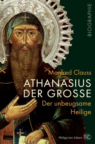 Athanasius der Große: Der unbeugsame Heilige: Biographie