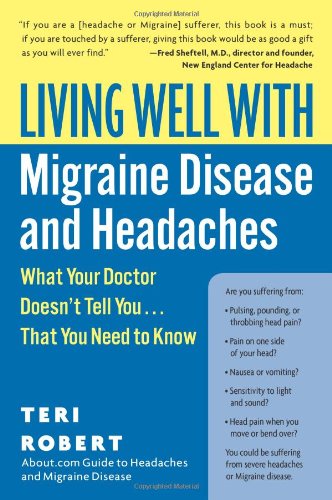 Living Well with Migraine Disease and Headaches: What Your Doctor Doesn't Tell You...That You Need to Know
