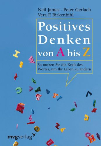 Positives Denken von A bis Z so nutzen Sie die Kraft des Wortes, um Ihr Leben zu ändern
