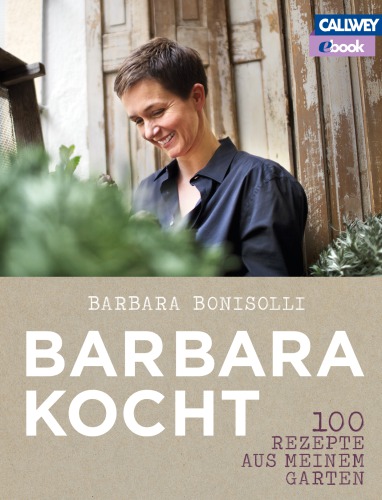 Barbara kocht: 100 Rezepte aus meinem Garten