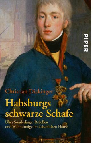 Habsburgs schwarze Schafe Über Sonderlinge, Rebellen und Wahnsinnige im kaiserlichen Hause