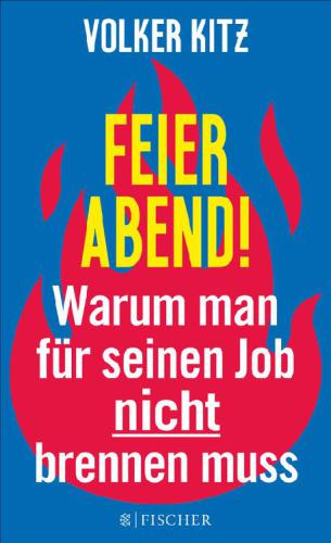 Feierabend!. Warum man für seinen Job nicht brennen muss. Eine Streitschrift für mehr Gelassenheit und Ehrlichkeit im Arbeitsleben