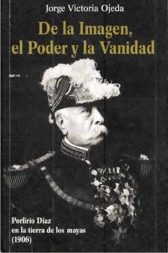 De la Imagen, el Poder y la Vanidad Porfirio Díaz en la tierra de los mayas (1906)