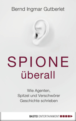 Spione überall Wie Agenten, Spitzel und Verschwörer Geschichte schrieben
