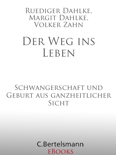 Der Weg ins Leben Schwangerschaft und Geburt aus ganzheitlicher Sicht