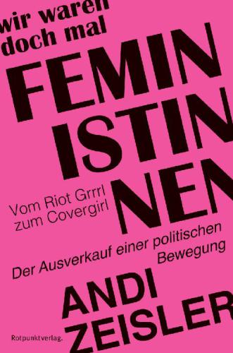 Wir waren doch mal Feministinnen Vom Riot Grrrl zum Covergirl - Der Ausverkauf einer politischen Bewegung