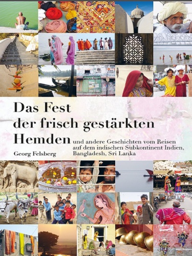 Das Fest der frisch gestärkten Hemden [und andere Geschichten vom Reisen auf dem indischen Subkontinent Indien, Bangladesh, Sri Lanka]