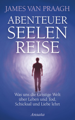 Abenteuer Seelenreise Was uns die Geistige Welt über Leben und Tod, Schicksal und Liebe lehrt