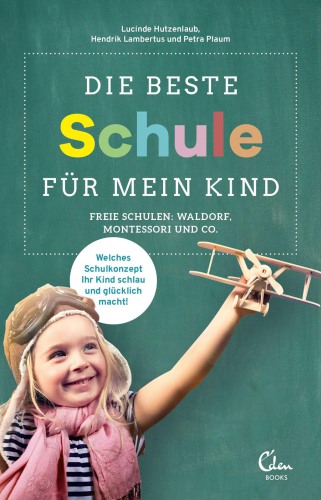 Die beste Schule für mein Kind freie Schulen: Waldorf, Montessori und Co.: welches Schulkonzept Ihr Kind schlau und glücklich macht!