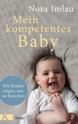 Mein kompetentes Baby Wie Kinder zeigen, was sie brauchen