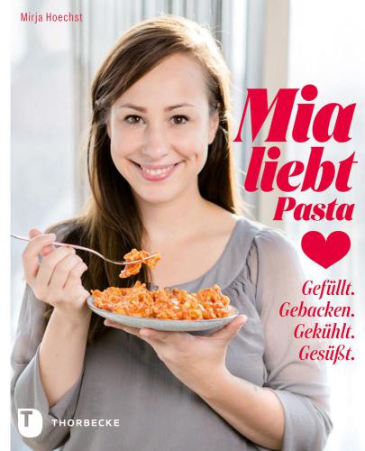 Mia liebt Pasta: Gefüllt. Gebacken. Gekühlt. Gesüßt