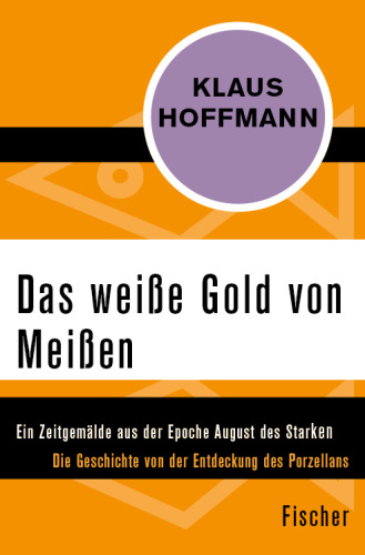 Das weiße Gold von Meißen Ein Zeitgemälde aus der Epoche August des Starken. Die Geschichte von der Entdeckung des Porzellans - Leben und Abenteuer des J. F. Böttger