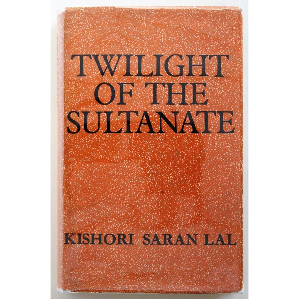 Twilight of the Sultanate: A Political, Social and Cultural History of the Sultanate of Delhi from the Invasion of Timur to the Conquest of Babar 1398-1526