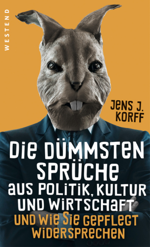 Die dümmsten Sprüche aus Politik, Kultur und Wirtschaft und wie Sie gepflegt widersprechen